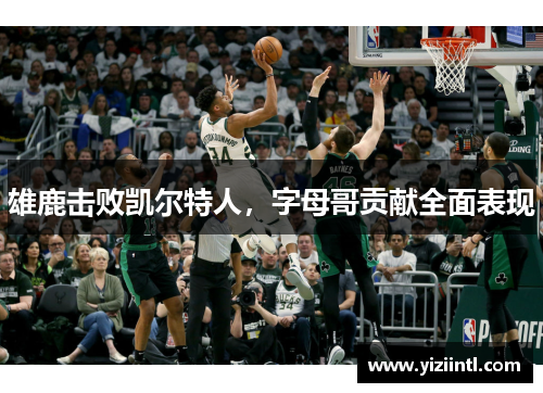 雄鹿击败凯尔特人，字母哥贡献全面表现