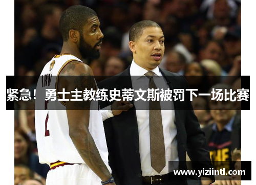 紧急！勇士主教练史蒂文斯被罚下一场比赛