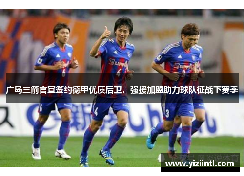 广岛三箭官宣签约德甲优质后卫，强援加盟助力球队征战下赛季