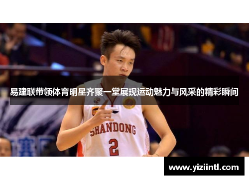 易建联带领体育明星齐聚一堂展现运动魅力与风采的精彩瞬间