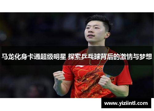 马龙化身卡通超级明星 探索乒乓球背后的激情与梦想