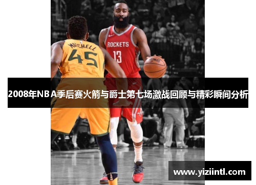 2008年NBA季后赛火箭与爵士第七场激战回顾与精彩瞬间分析