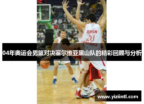 04年奥运会男篮对决塞尔维亚黑山队的精彩回顾与分析
