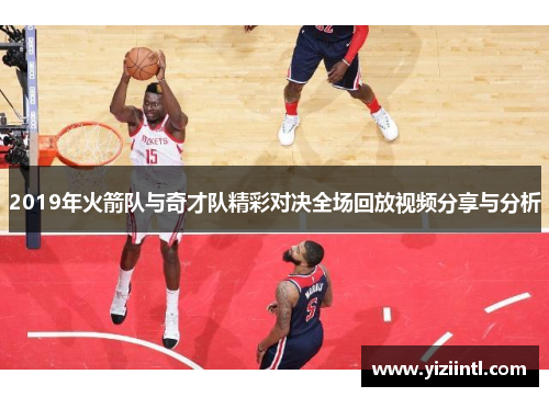 2019年火箭队与奇才队精彩对决全场回放视频分享与分析