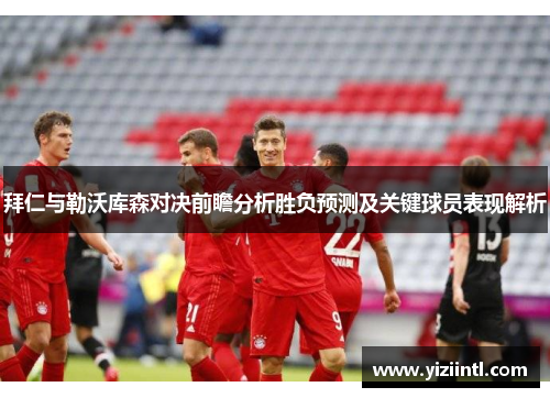 拜仁与勒沃库森对决前瞻分析胜负预测及关键球员表现解析