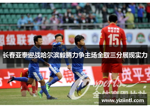 长春亚泰迎战哈尔滨毅腾力争主场全取三分展现实力