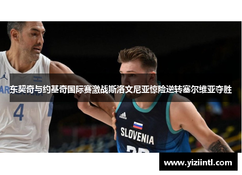 东契奇与约基奇国际赛激战斯洛文尼亚惊险逆转塞尔维亚夺胜