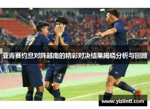 亚青赛约旦对阵越南的精彩对决结果揭晓分析与回顾
