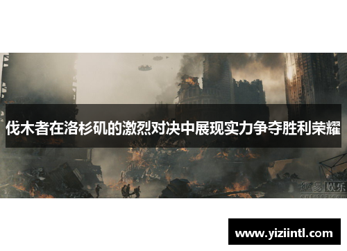 伐木者在洛杉矶的激烈对决中展现实力争夺胜利荣耀
