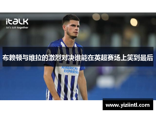 布赖顿与维拉的激烈对决谁能在英超赛场上笑到最后